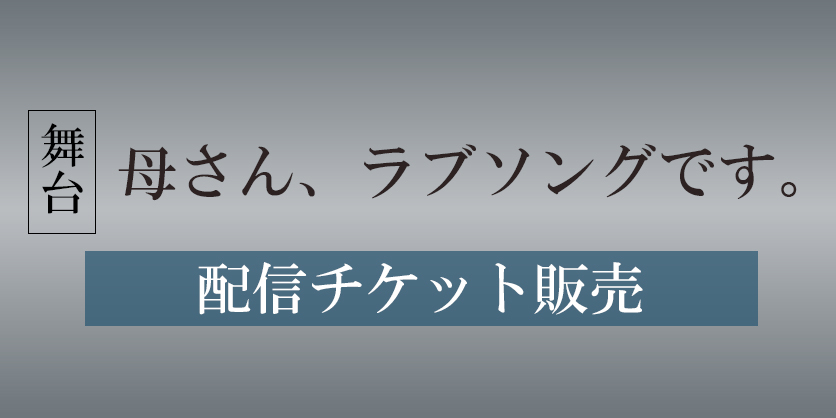 舞台「母さん、ラブソングです。」オンライン配信